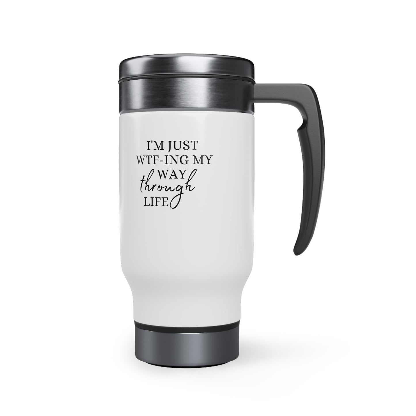 I'm just WTF-ing my way through life - Stainless Steel Travel Mug with Handle, 14oz