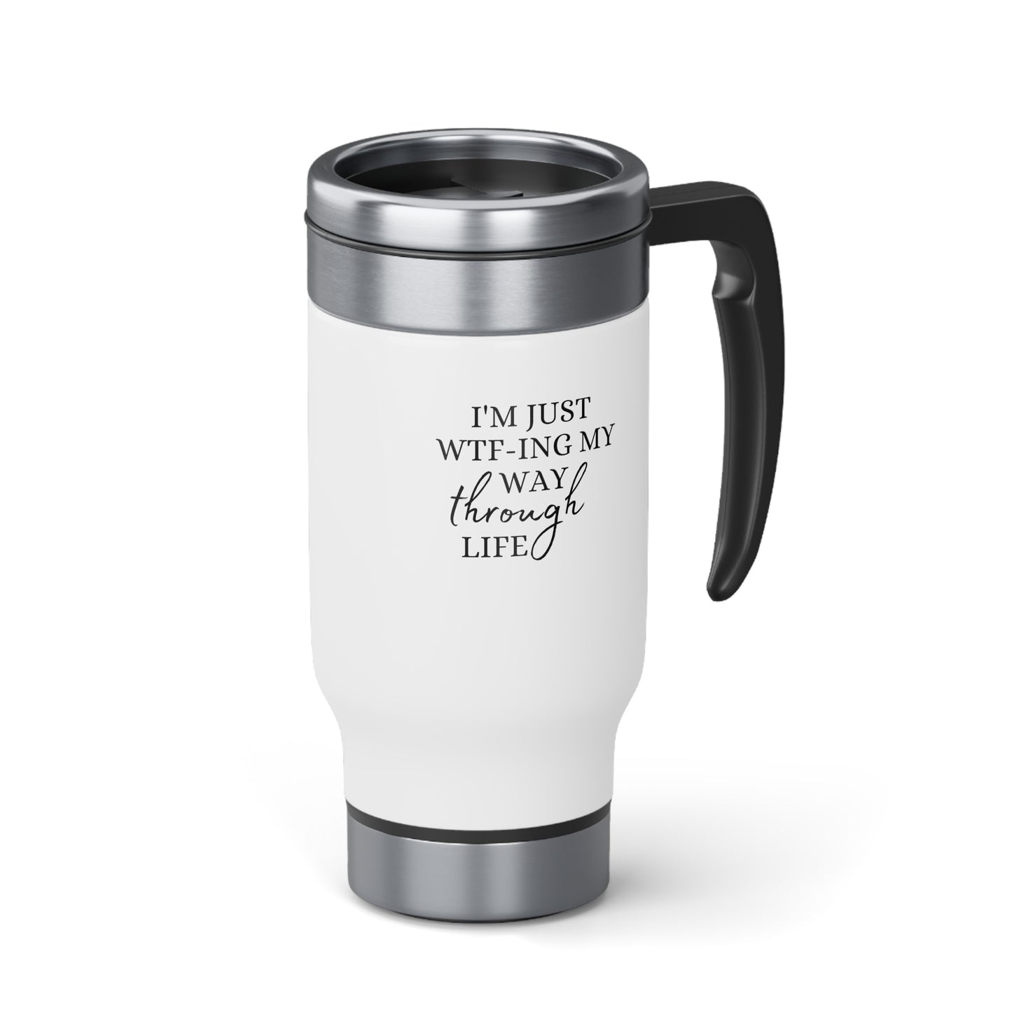 I'm just WTF-ing my way through life - Stainless Steel Travel Mug with Handle, 14oz