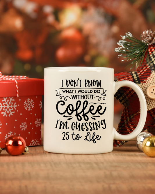 I Don't Know What I Would Do Without Coffee I'm Guessing 25 to Life | Coffee Mug or Tumbler