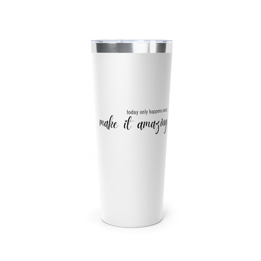 Today Only Happens Once, Make it Amazing | Copper Vacuum Insulated Tumbler, 22oz