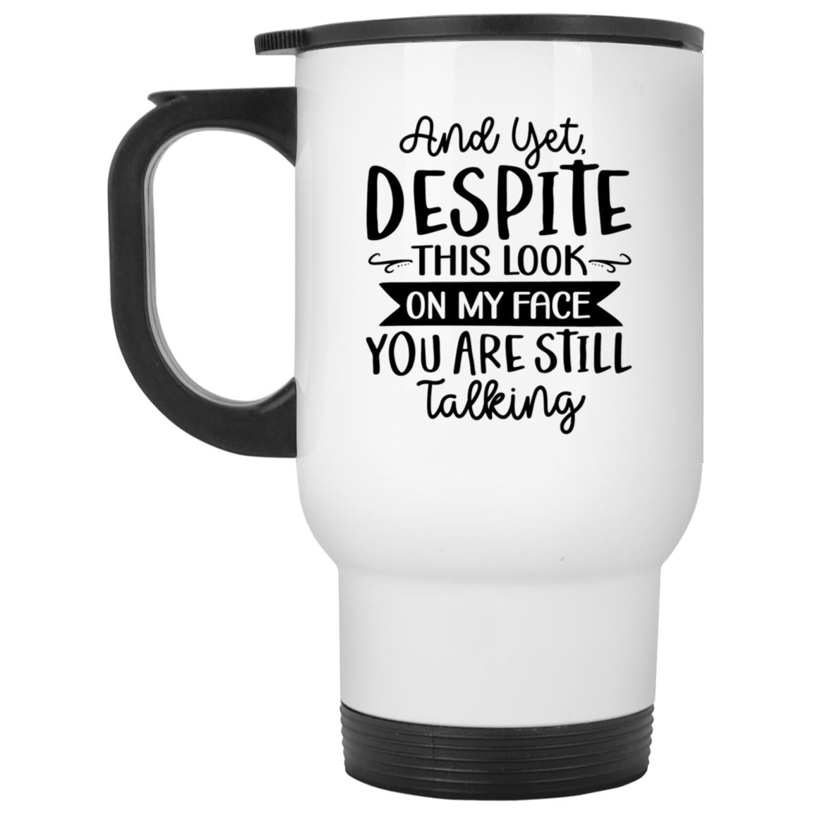 And Yet, Despite This Look On My Face You Are Still Talking | Coffee Mug or Travel Mug