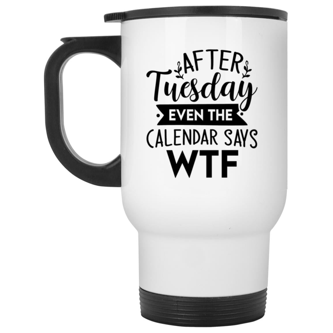 After Tuesday Even The Calendar Says WTF | Coffee Mug or Tumbler